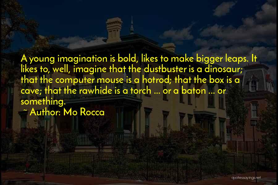 Mo Rocca Quotes: A Young Imagination Is Bold, Likes To Make Bigger Leaps. It Likes To, Well, Imagine That The Dustbuster Is A
