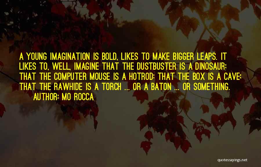 Mo Rocca Quotes: A Young Imagination Is Bold, Likes To Make Bigger Leaps. It Likes To, Well, Imagine That The Dustbuster Is A