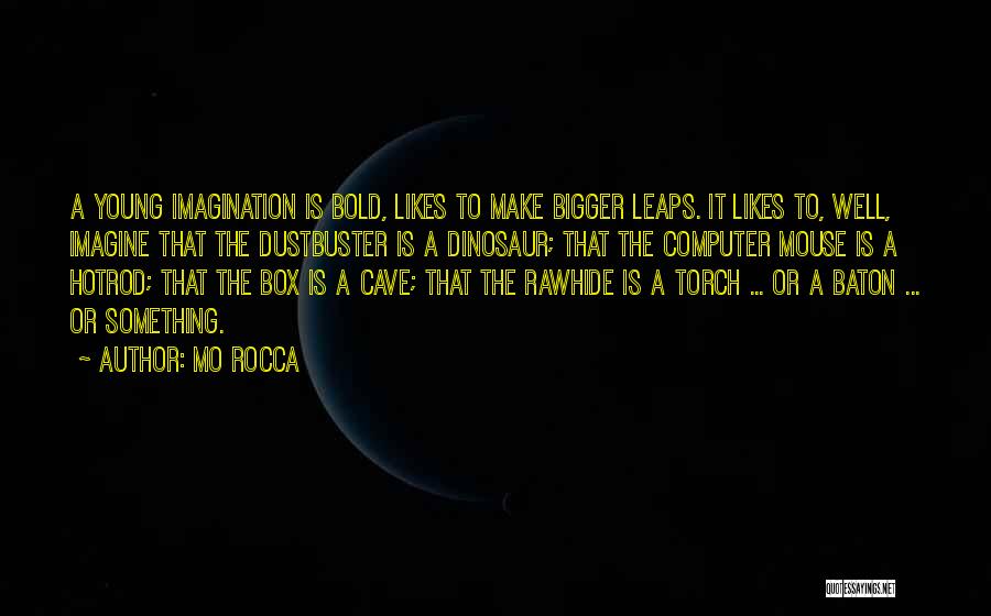 Mo Rocca Quotes: A Young Imagination Is Bold, Likes To Make Bigger Leaps. It Likes To, Well, Imagine That The Dustbuster Is A