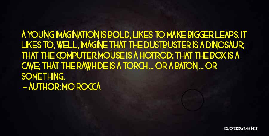 Mo Rocca Quotes: A Young Imagination Is Bold, Likes To Make Bigger Leaps. It Likes To, Well, Imagine That The Dustbuster Is A