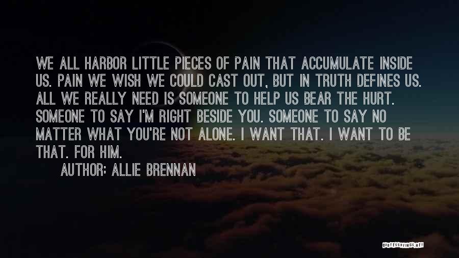 Allie Brennan Quotes: We All Harbor Little Pieces Of Pain That Accumulate Inside Us. Pain We Wish We Could Cast Out, But In