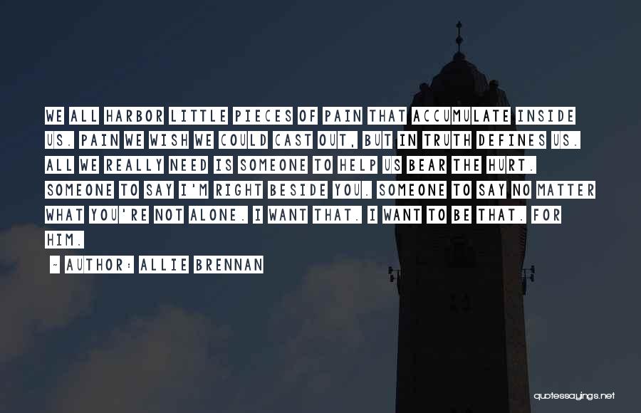 Allie Brennan Quotes: We All Harbor Little Pieces Of Pain That Accumulate Inside Us. Pain We Wish We Could Cast Out, But In