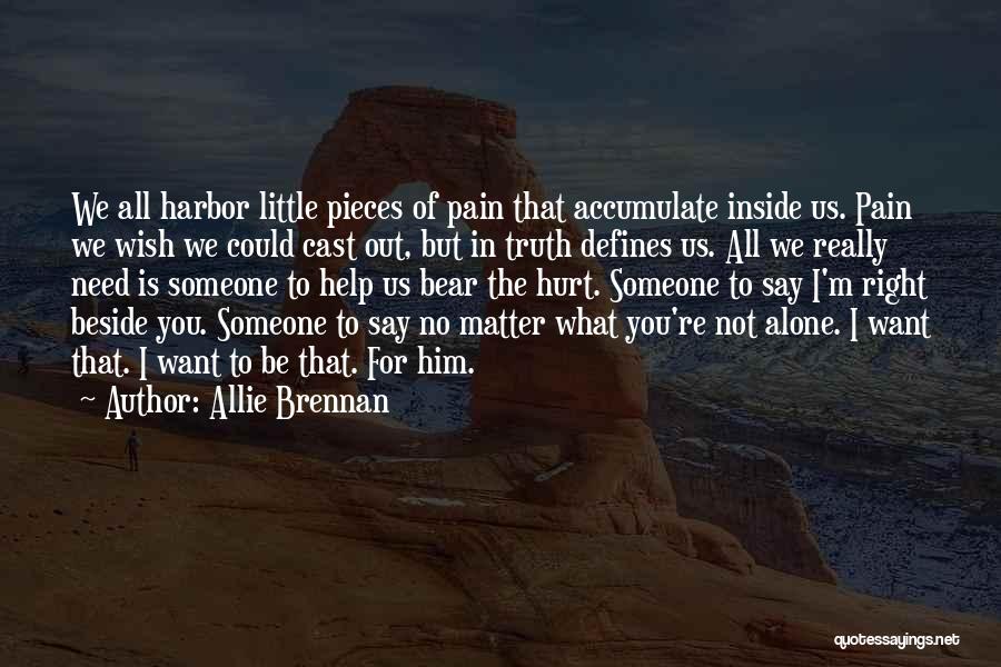 Allie Brennan Quotes: We All Harbor Little Pieces Of Pain That Accumulate Inside Us. Pain We Wish We Could Cast Out, But In