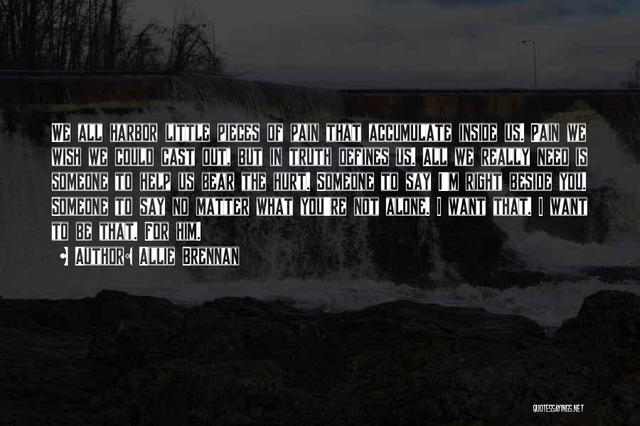 Allie Brennan Quotes: We All Harbor Little Pieces Of Pain That Accumulate Inside Us. Pain We Wish We Could Cast Out, But In
