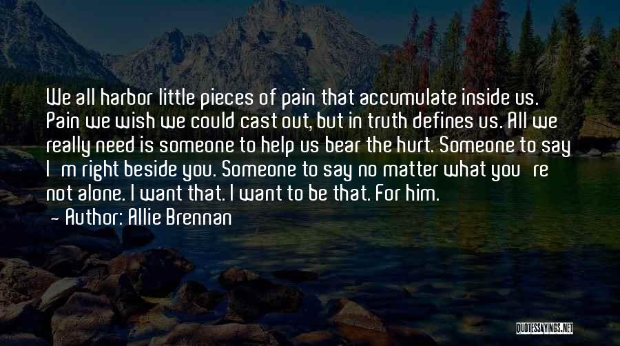 Allie Brennan Quotes: We All Harbor Little Pieces Of Pain That Accumulate Inside Us. Pain We Wish We Could Cast Out, But In