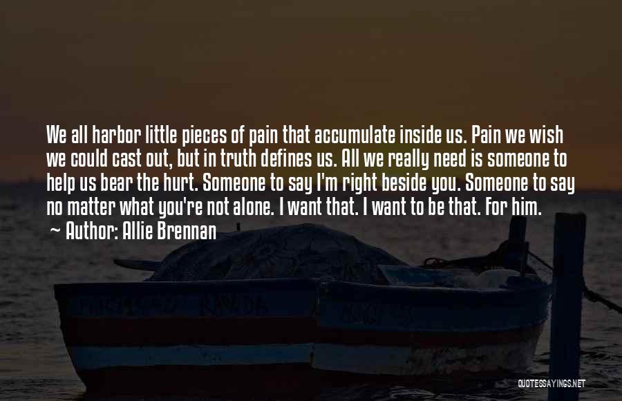 Allie Brennan Quotes: We All Harbor Little Pieces Of Pain That Accumulate Inside Us. Pain We Wish We Could Cast Out, But In