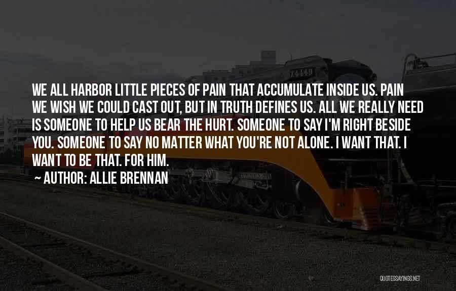 Allie Brennan Quotes: We All Harbor Little Pieces Of Pain That Accumulate Inside Us. Pain We Wish We Could Cast Out, But In