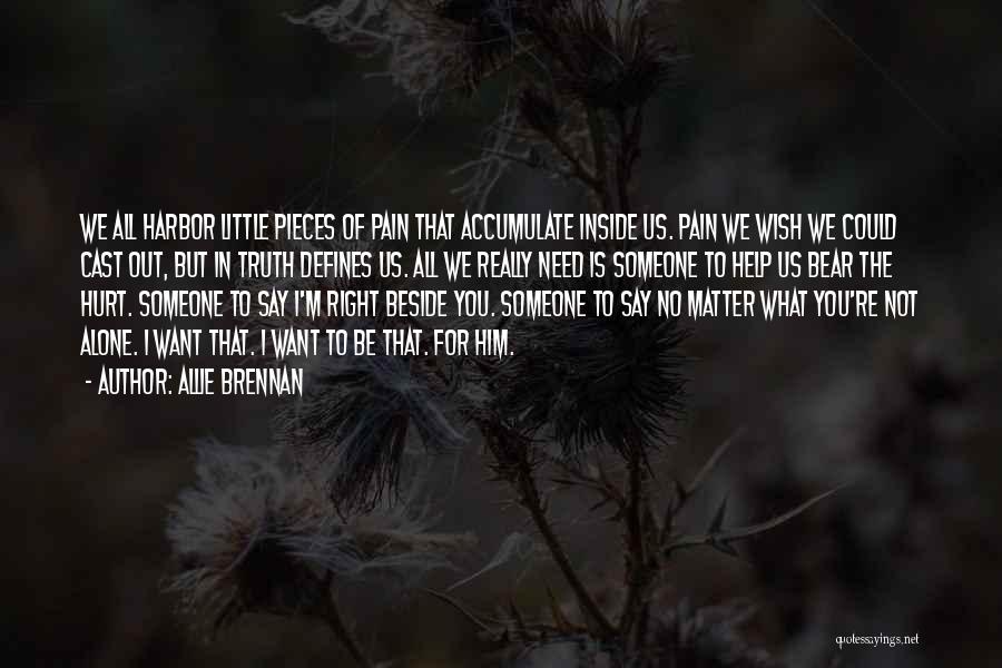 Allie Brennan Quotes: We All Harbor Little Pieces Of Pain That Accumulate Inside Us. Pain We Wish We Could Cast Out, But In