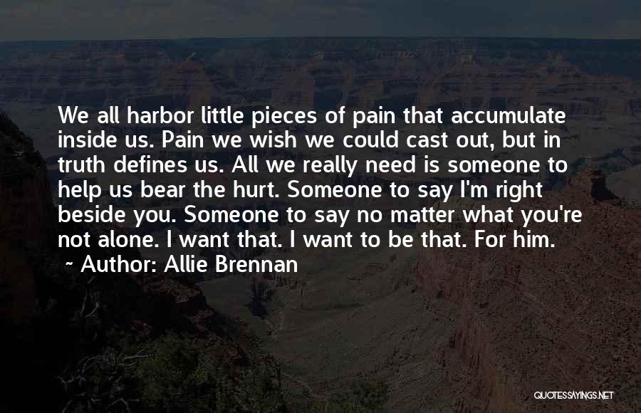 Allie Brennan Quotes: We All Harbor Little Pieces Of Pain That Accumulate Inside Us. Pain We Wish We Could Cast Out, But In