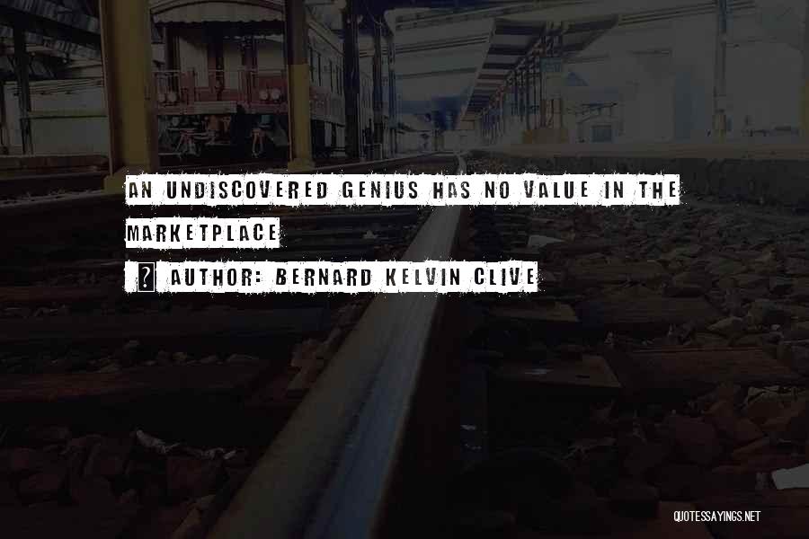 Bernard Kelvin Clive Quotes: An Undiscovered Genius Has No Value In The Marketplace