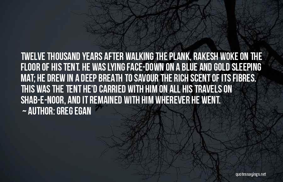 Greg Egan Quotes: Twelve Thousand Years After Walking The Plank, Rakesh Woke On The Floor Of His Tent. He Was Lying Face-down On