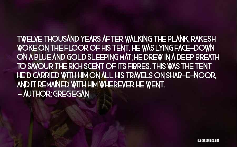 Greg Egan Quotes: Twelve Thousand Years After Walking The Plank, Rakesh Woke On The Floor Of His Tent. He Was Lying Face-down On