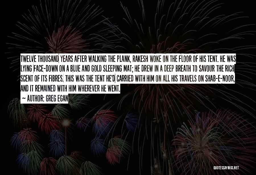 Greg Egan Quotes: Twelve Thousand Years After Walking The Plank, Rakesh Woke On The Floor Of His Tent. He Was Lying Face-down On