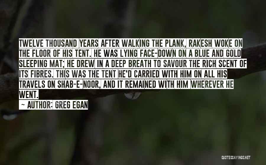 Greg Egan Quotes: Twelve Thousand Years After Walking The Plank, Rakesh Woke On The Floor Of His Tent. He Was Lying Face-down On