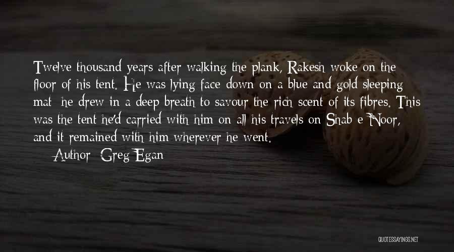 Greg Egan Quotes: Twelve Thousand Years After Walking The Plank, Rakesh Woke On The Floor Of His Tent. He Was Lying Face-down On