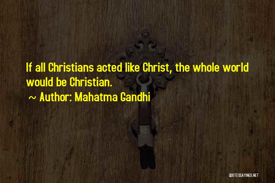 Mahatma Gandhi Quotes: If All Christians Acted Like Christ, The Whole World Would Be Christian.