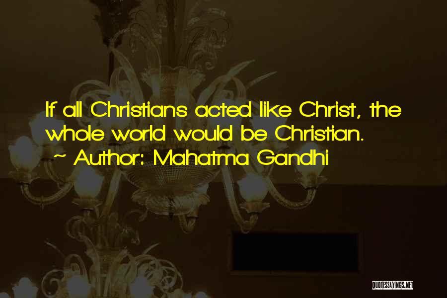 Mahatma Gandhi Quotes: If All Christians Acted Like Christ, The Whole World Would Be Christian.