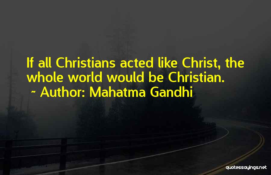 Mahatma Gandhi Quotes: If All Christians Acted Like Christ, The Whole World Would Be Christian.