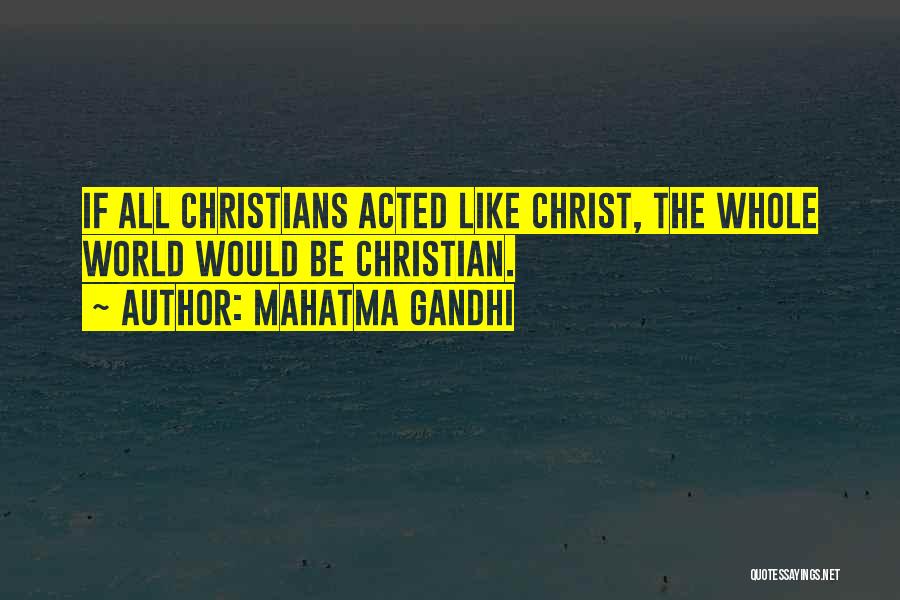 Mahatma Gandhi Quotes: If All Christians Acted Like Christ, The Whole World Would Be Christian.