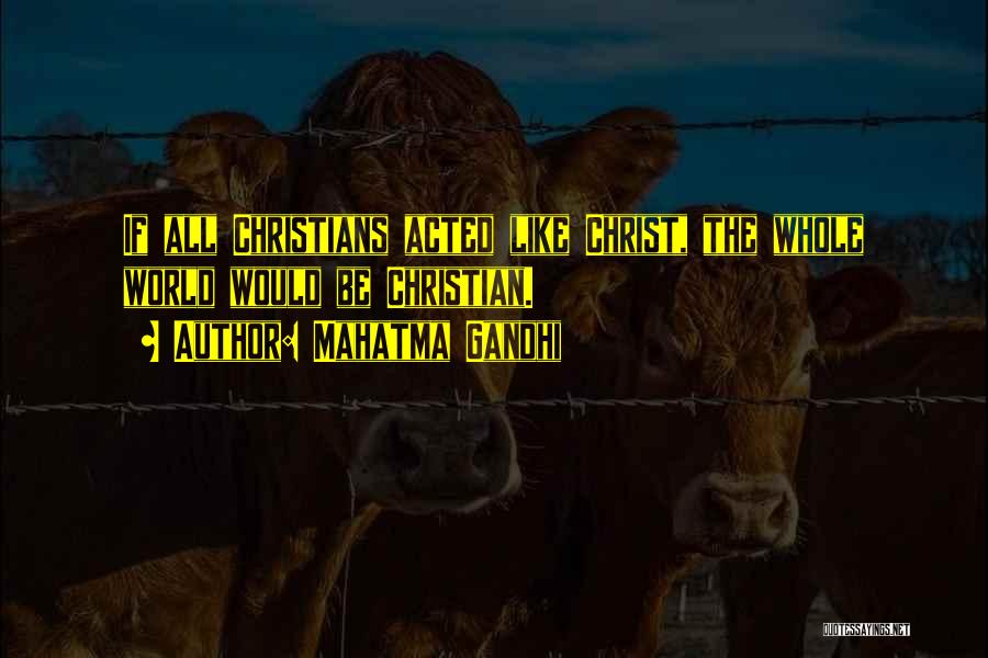 Mahatma Gandhi Quotes: If All Christians Acted Like Christ, The Whole World Would Be Christian.