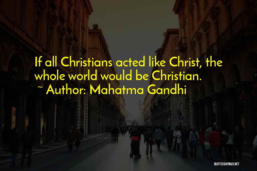 Mahatma Gandhi Quotes: If All Christians Acted Like Christ, The Whole World Would Be Christian.
