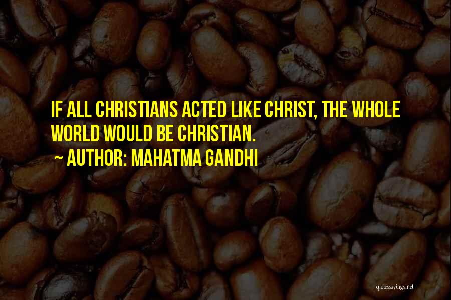 Mahatma Gandhi Quotes: If All Christians Acted Like Christ, The Whole World Would Be Christian.