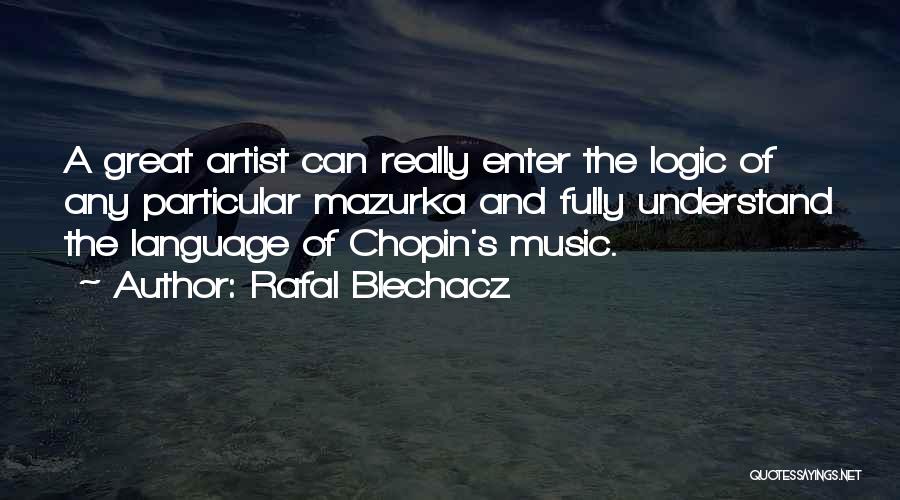 Rafal Blechacz Quotes: A Great Artist Can Really Enter The Logic Of Any Particular Mazurka And Fully Understand The Language Of Chopin's Music.