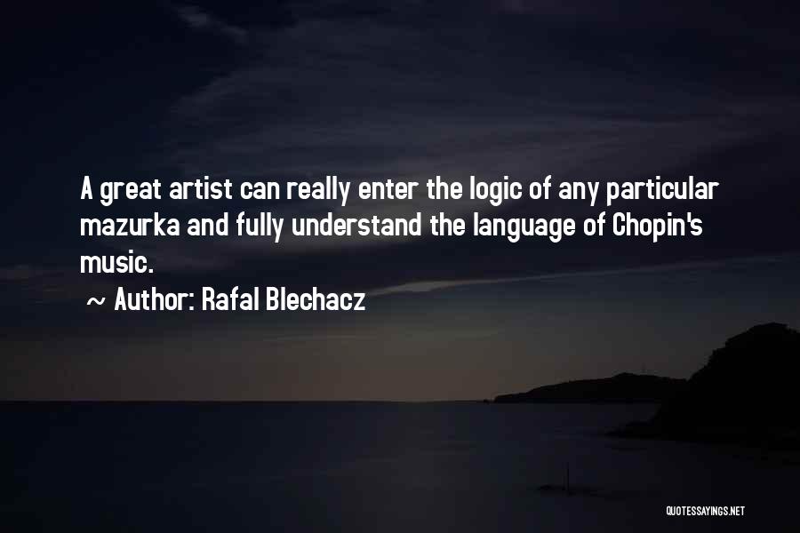 Rafal Blechacz Quotes: A Great Artist Can Really Enter The Logic Of Any Particular Mazurka And Fully Understand The Language Of Chopin's Music.