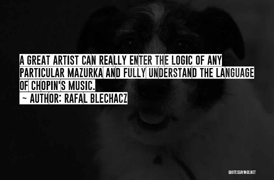 Rafal Blechacz Quotes: A Great Artist Can Really Enter The Logic Of Any Particular Mazurka And Fully Understand The Language Of Chopin's Music.