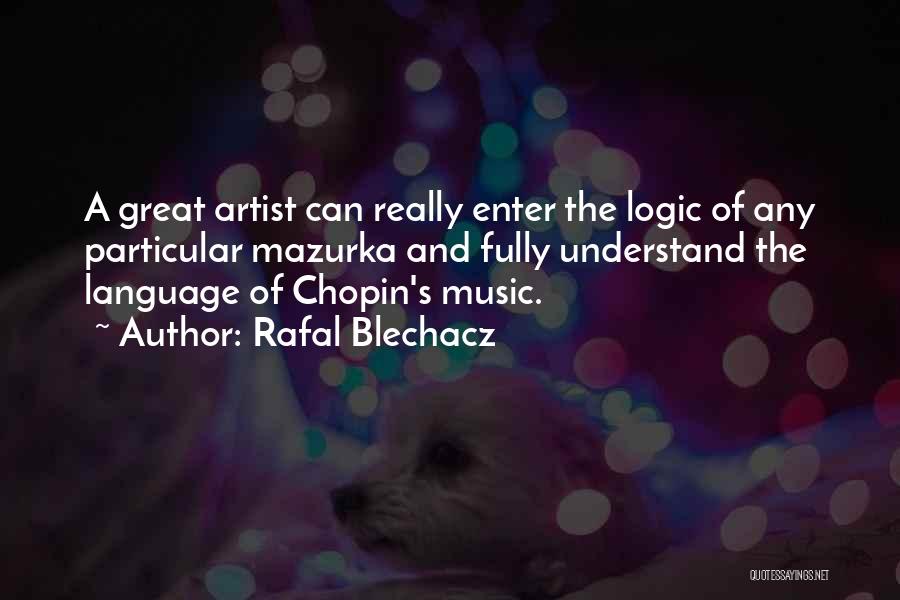 Rafal Blechacz Quotes: A Great Artist Can Really Enter The Logic Of Any Particular Mazurka And Fully Understand The Language Of Chopin's Music.