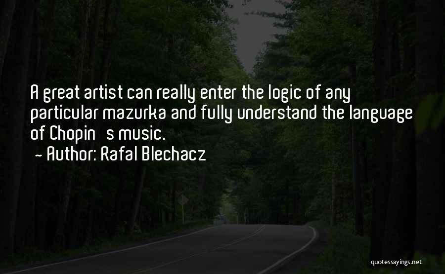 Rafal Blechacz Quotes: A Great Artist Can Really Enter The Logic Of Any Particular Mazurka And Fully Understand The Language Of Chopin's Music.