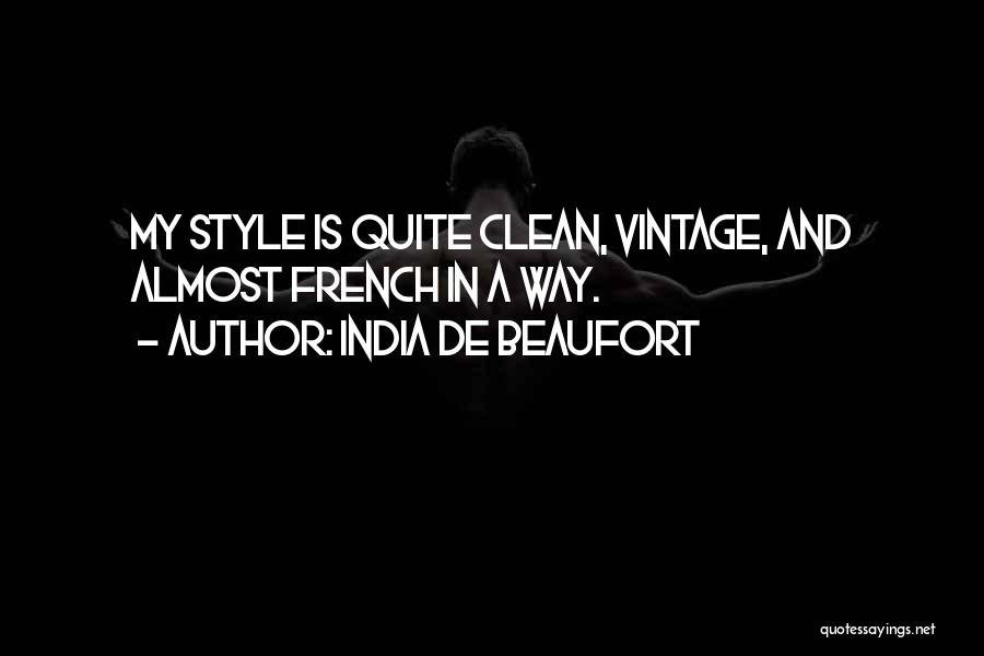 India De Beaufort Quotes: My Style Is Quite Clean, Vintage, And Almost French In A Way.