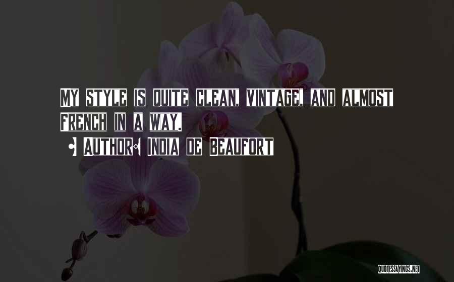 India De Beaufort Quotes: My Style Is Quite Clean, Vintage, And Almost French In A Way.