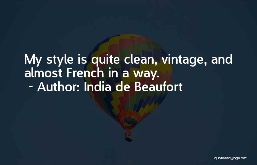 India De Beaufort Quotes: My Style Is Quite Clean, Vintage, And Almost French In A Way.