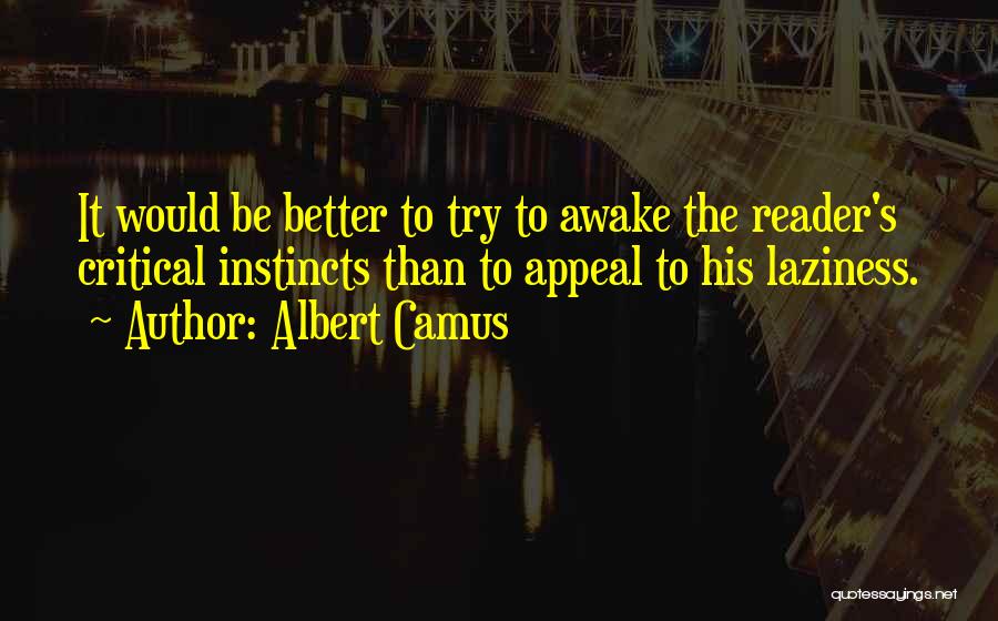 Albert Camus Quotes: It Would Be Better To Try To Awake The Reader's Critical Instincts Than To Appeal To His Laziness.