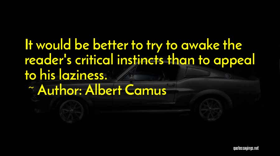 Albert Camus Quotes: It Would Be Better To Try To Awake The Reader's Critical Instincts Than To Appeal To His Laziness.