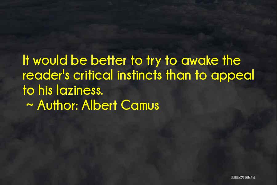 Albert Camus Quotes: It Would Be Better To Try To Awake The Reader's Critical Instincts Than To Appeal To His Laziness.