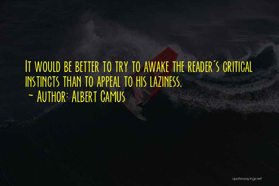 Albert Camus Quotes: It Would Be Better To Try To Awake The Reader's Critical Instincts Than To Appeal To His Laziness.