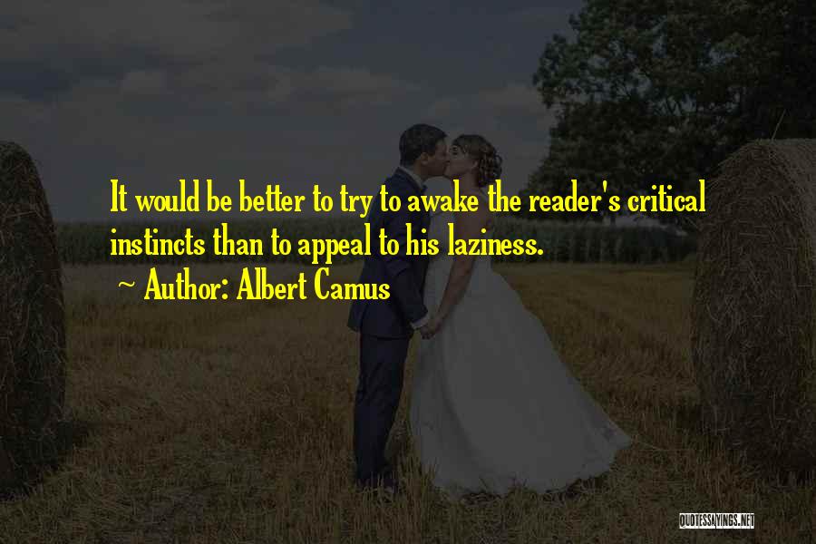 Albert Camus Quotes: It Would Be Better To Try To Awake The Reader's Critical Instincts Than To Appeal To His Laziness.