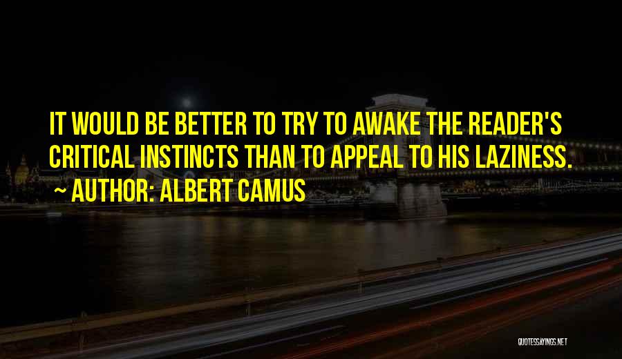 Albert Camus Quotes: It Would Be Better To Try To Awake The Reader's Critical Instincts Than To Appeal To His Laziness.