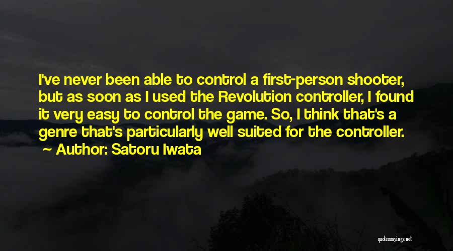 Satoru Iwata Quotes: I've Never Been Able To Control A First-person Shooter, But As Soon As I Used The Revolution Controller, I Found