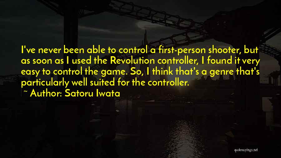 Satoru Iwata Quotes: I've Never Been Able To Control A First-person Shooter, But As Soon As I Used The Revolution Controller, I Found