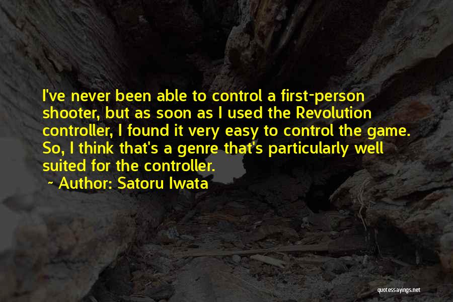 Satoru Iwata Quotes: I've Never Been Able To Control A First-person Shooter, But As Soon As I Used The Revolution Controller, I Found