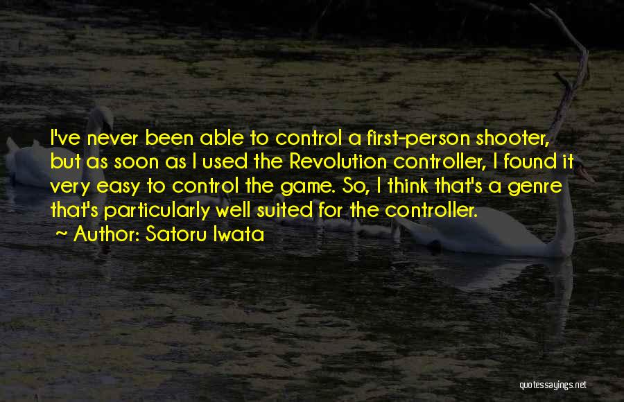 Satoru Iwata Quotes: I've Never Been Able To Control A First-person Shooter, But As Soon As I Used The Revolution Controller, I Found