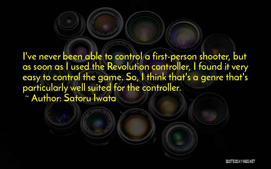 Satoru Iwata Quotes: I've Never Been Able To Control A First-person Shooter, But As Soon As I Used The Revolution Controller, I Found