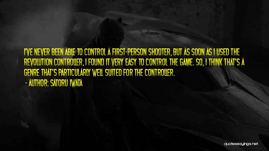 Satoru Iwata Quotes: I've Never Been Able To Control A First-person Shooter, But As Soon As I Used The Revolution Controller, I Found