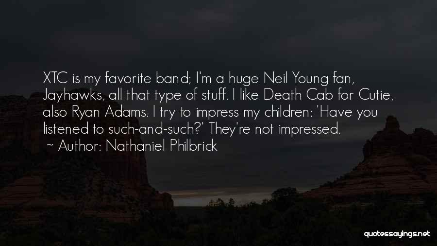 Nathaniel Philbrick Quotes: Xtc Is My Favorite Band; I'm A Huge Neil Young Fan, Jayhawks, All That Type Of Stuff. I Like Death