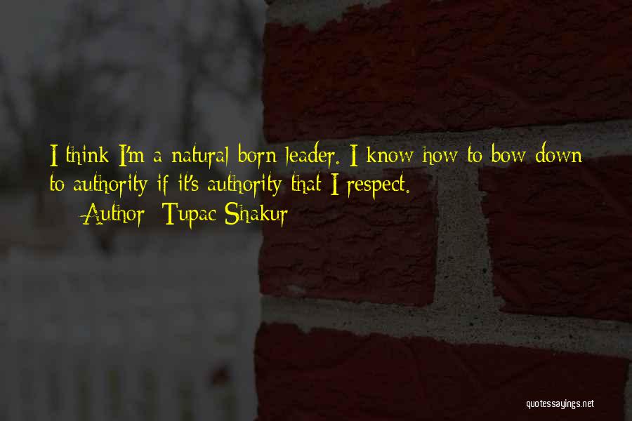 Tupac Shakur Quotes: I Think I'm A Natural-born Leader. I Know How To Bow Down To Authority If It's Authority That I Respect.