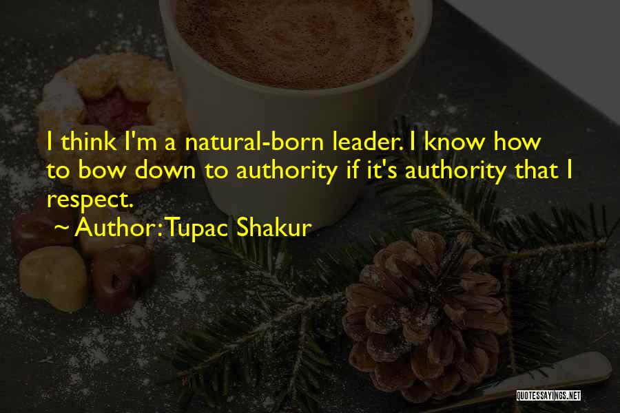 Tupac Shakur Quotes: I Think I'm A Natural-born Leader. I Know How To Bow Down To Authority If It's Authority That I Respect.