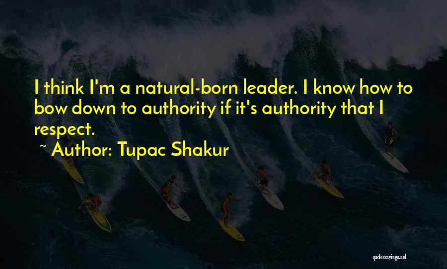 Tupac Shakur Quotes: I Think I'm A Natural-born Leader. I Know How To Bow Down To Authority If It's Authority That I Respect.